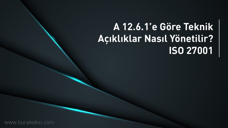 A 12.6.1 e göre teknik açıklıklar nasıl yönetilir ISO 27001