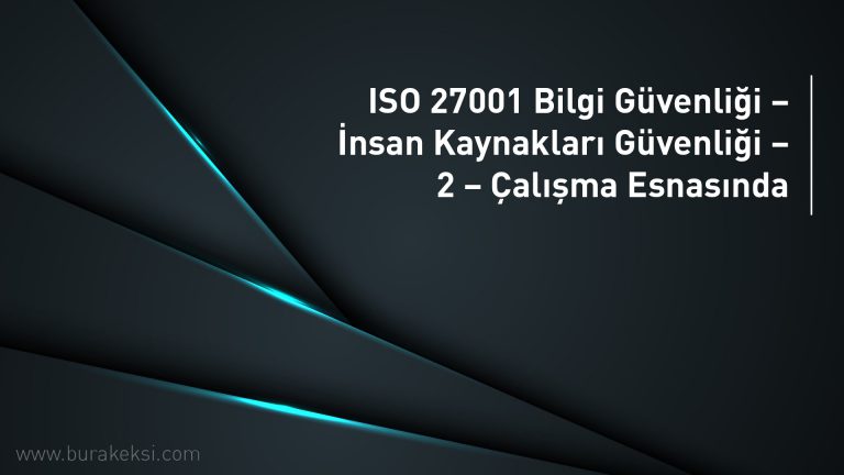 ISO 27001 Bilgi Güvenliği – İnsan Kaynakları Güvenliği – 2 – Çalışma Esnasında