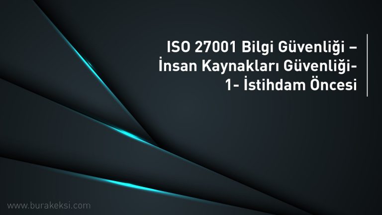 ISO 27001 Bilgi Güvenliği – İnsan Kaynakları Güvenliği-1- İstihdam Öncesi